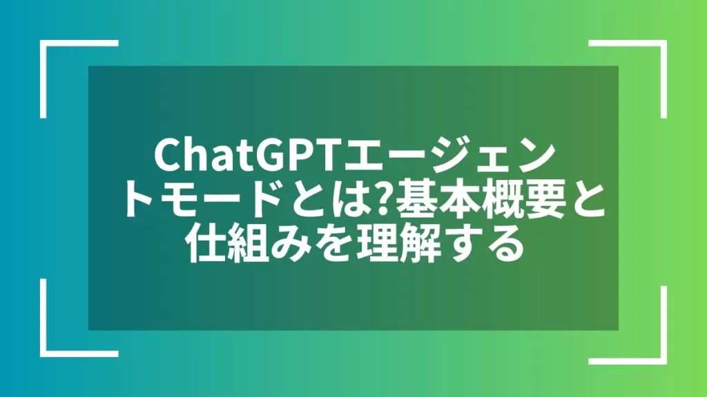 ChatGPTエージェントモードとは?基本概要と仕組みを理解する