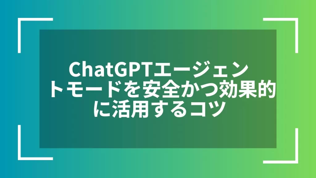 ChatGPTエージェントモードを安全かつ効果的に活用するコツ